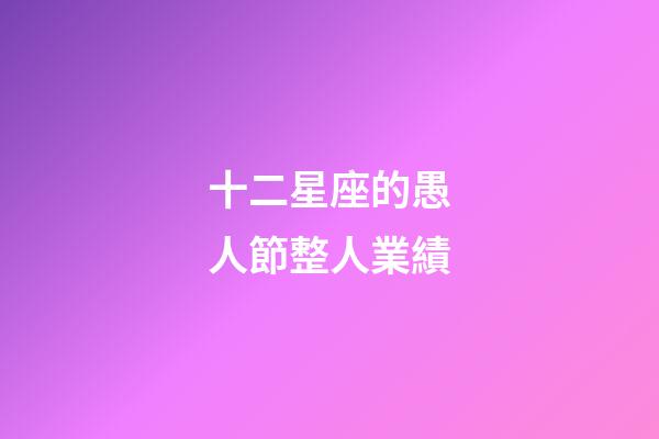 十二星座的愚人節整人業績-第1張-星座運勢-玄機派