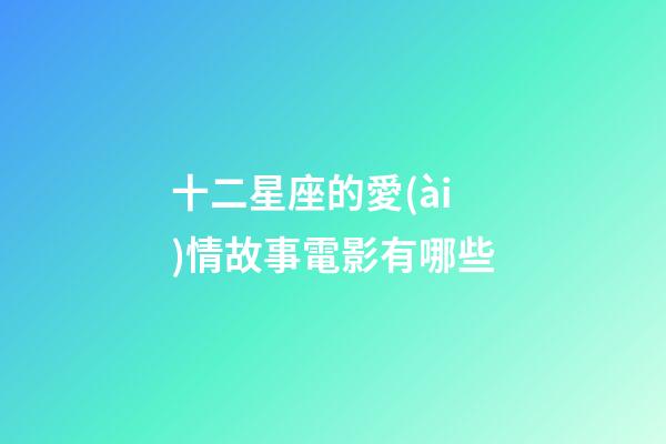 十二星座的愛(ài)情故事電影有哪些-第1張-星座運(yùn)勢(shì)-玄機(jī)派