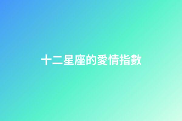 十二星座的愛情指數-第1張-星座運勢-玄機派