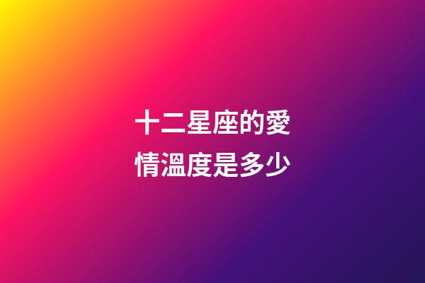 十二星座的愛情溫度是多少-第1張-星座運勢-玄機派