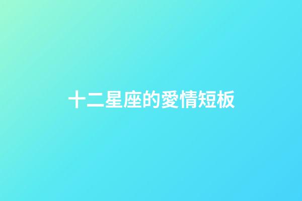 十二星座的愛情短板-第1張-星座運勢-玄機派