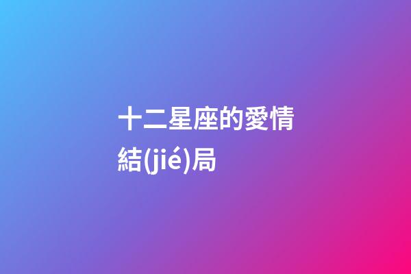 十二星座的愛情結(jié)局-第1張-星座運勢-玄機派
