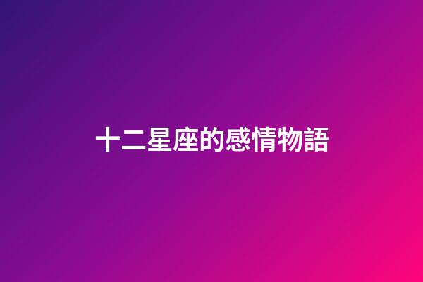 十二星座的感情物語-第1張-星座運勢-玄機派