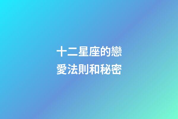 十二星座的戀愛法則和秘密-第1張-星座運勢-玄機派