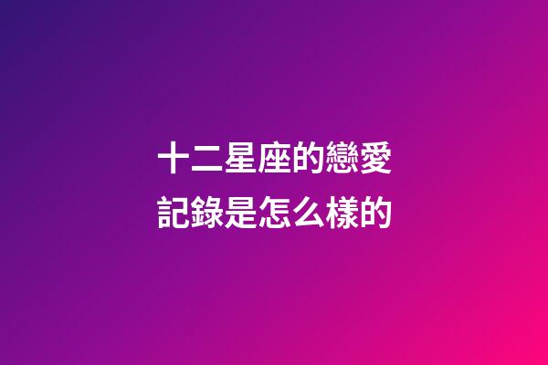 十二星座的戀愛記錄是怎么樣的-第1張-星座運勢-玄機派