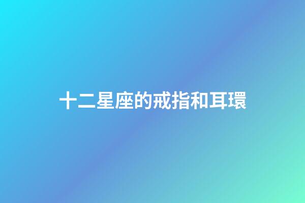 十二星座的戒指和耳環-第1張-星座運勢-玄機派