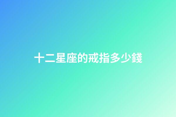 十二星座的戒指多少錢-第1張-星座運勢-玄機派