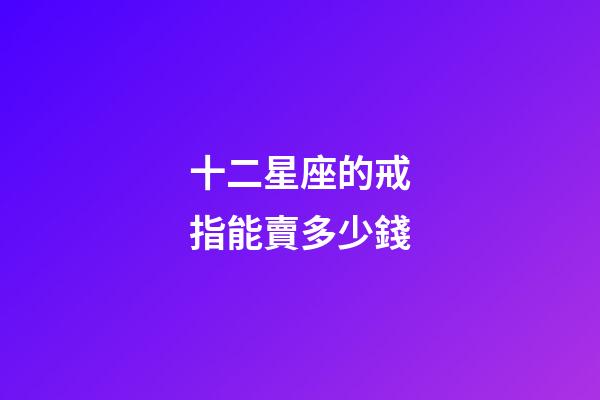 十二星座的戒指能賣多少錢-第1張-星座運勢-玄機派