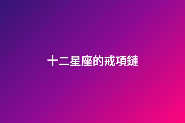 十二星座的戒項鏈-第1張-星座運勢-玄機派