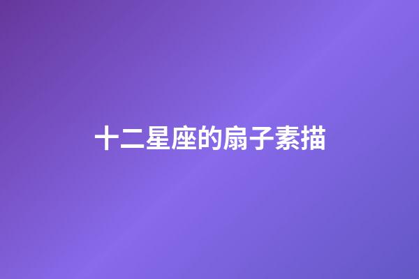 十二星座的扇子素描-第1張-星座運勢-玄機派
