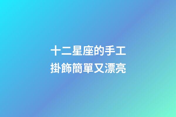 十二星座的手工掛飾簡單又漂亮-第1張-星座運勢-玄機派