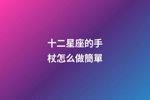 十二星座的手杖怎么做簡單-第1張-星座運勢-玄機派