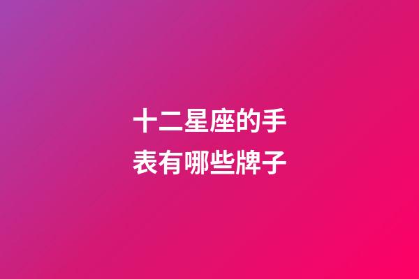 十二星座的手表有哪些牌子-第1張-星座運(yùn)勢(shì)-玄機(jī)派