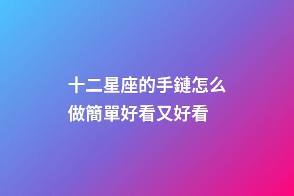 十二星座的手鏈怎么做簡單好看又好看-第1張-星座運勢-玄機派