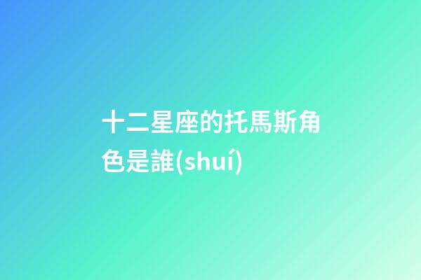 十二星座的托馬斯角色是誰(shuí)