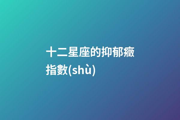 十二星座的抑郁癥指數(shù)-第1張-星座運勢-玄機派