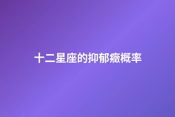 十二星座的抑郁癥概率-第1張-星座運勢-玄機(jī)派