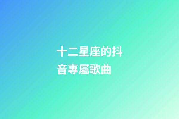 十二星座的抖音專屬歌曲-第1張-星座運勢-玄機派