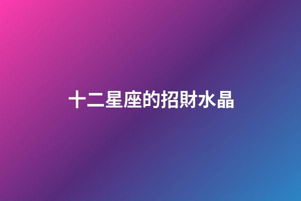 十二星座的招財水晶-第1張-星座運勢-玄機派