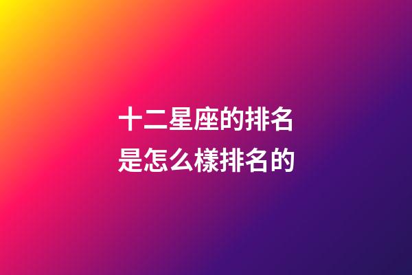十二星座的排名是怎么樣排名的-第1張-星座運勢-玄機派