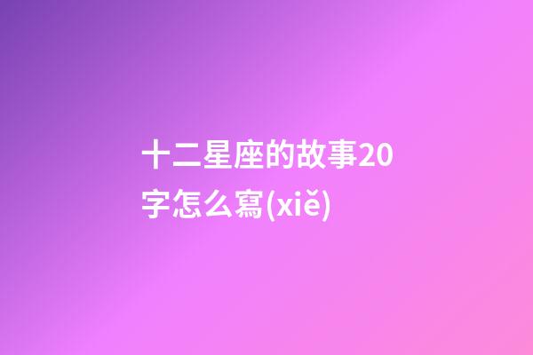 十二星座的故事20字怎么寫(xiě)-第1張-星座運(yùn)勢(shì)-玄機(jī)派