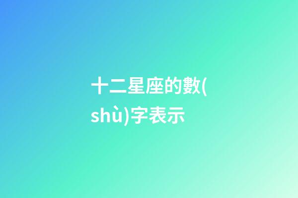 十二星座的數(shù)字表示-第1張-星座運勢-玄機派
