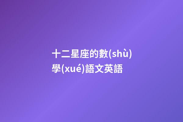 十二星座的數(shù)學(xué)語文英語-第1張-星座運勢-玄機派
