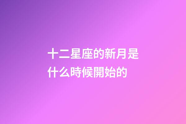 十二星座的新月是什么時候開始的-第1張-星座運勢-玄機派