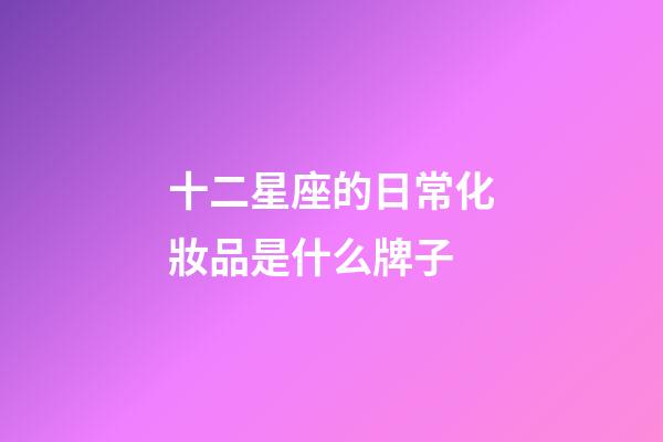 十二星座的日常化妝品是什么牌子-第1張-星座運(yùn)勢(shì)-玄機(jī)派