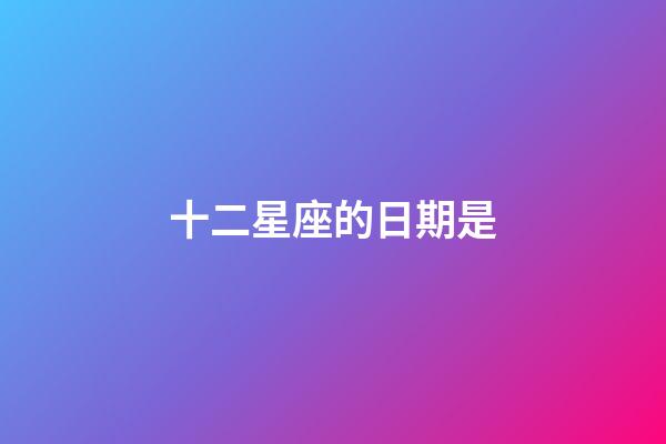 十二星座的日期是-第1張-星座運(yùn)勢(shì)-玄機(jī)派