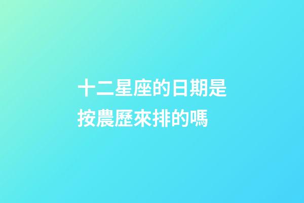 十二星座的日期是按農歷來排的嗎-第1張-星座運勢-玄機派