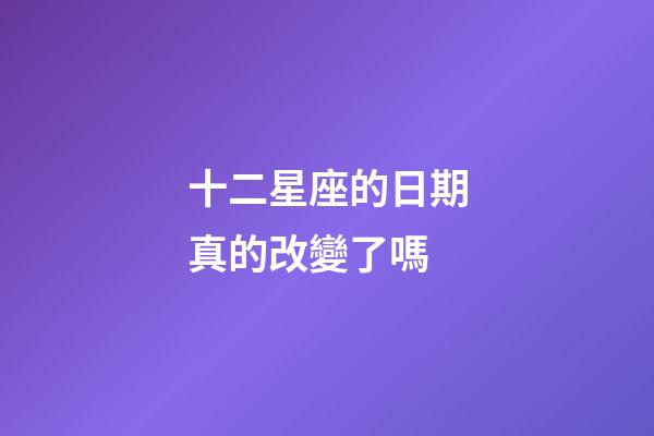 十二星座的日期真的改變了嗎-第1張-星座運勢-玄機派