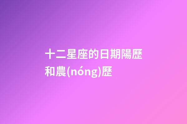 十二星座的日期陽歷和農(nóng)歷-第1張-星座運(yùn)勢(shì)-玄機(jī)派