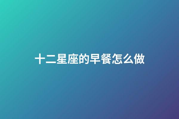 十二星座的早餐怎么做-第1張-星座運勢-玄機派