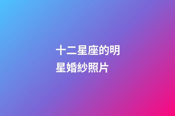十二星座的明星婚紗照片-第1張-星座運勢-玄機派