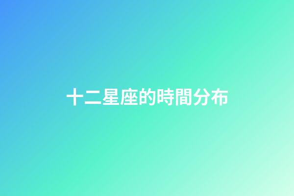 十二星座的時間分布-第1張-星座運勢-玄機派