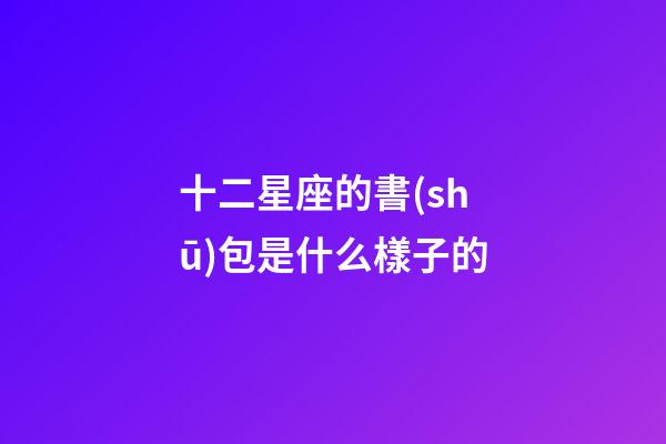 十二星座的書(shū)包是什么樣子的-第1張-星座運(yùn)勢(shì)-玄機(jī)派