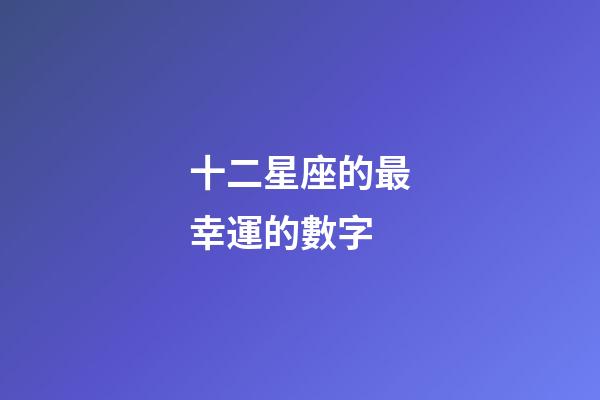 十二星座的最幸運的數字-第1張-星座運勢-玄機派