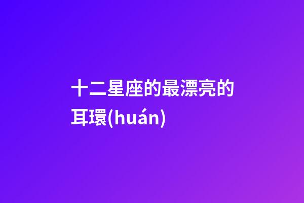 十二星座的最漂亮的耳環(huán)-第1張-星座運勢-玄機派