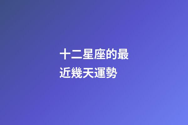 十二星座的最近幾天運勢-第1張-星座運勢-玄機派