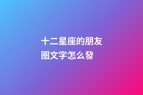 十二星座的朋友圈文字怎么發-第1張-星座運勢-玄機派
