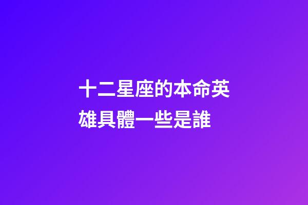 十二星座的本命英雄具體一些是誰-第1張-星座運勢-玄機派