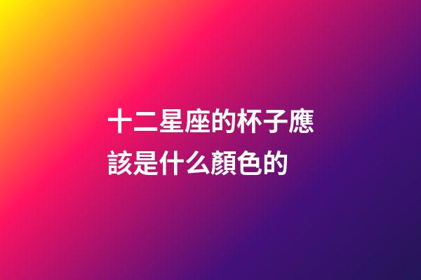 十二星座的杯子應該是什么顏色的-第1張-星座運勢-玄機派