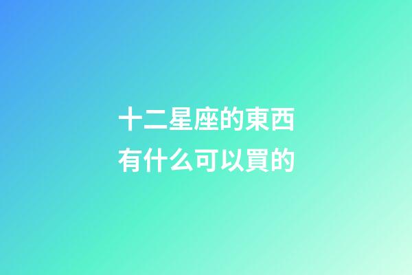 十二星座的東西有什么可以買的-第1張-星座運勢-玄機派