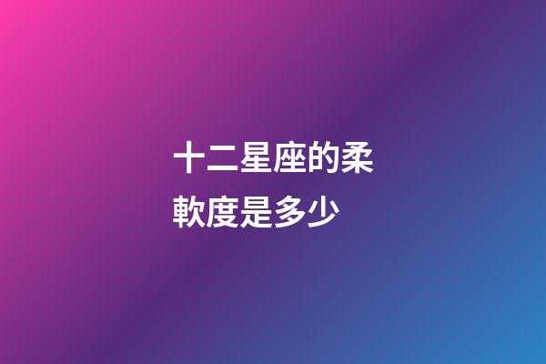 十二星座的柔軟度是多少-第1張-星座運勢-玄機派