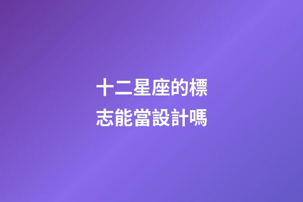 十二星座的標志能當設計嗎-第1張-星座運勢-玄機派