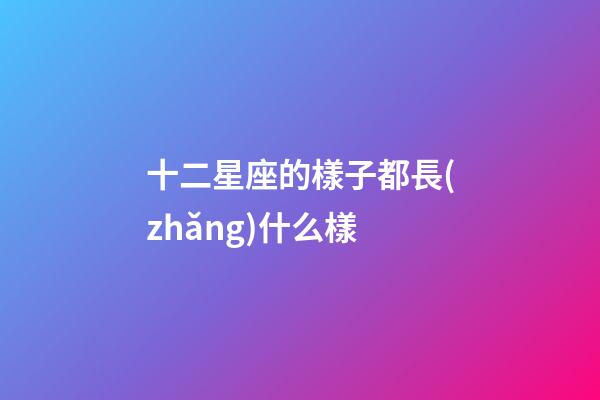 十二星座的樣子都長(zhǎng)什么樣-第1張-星座運(yùn)勢(shì)-玄機(jī)派