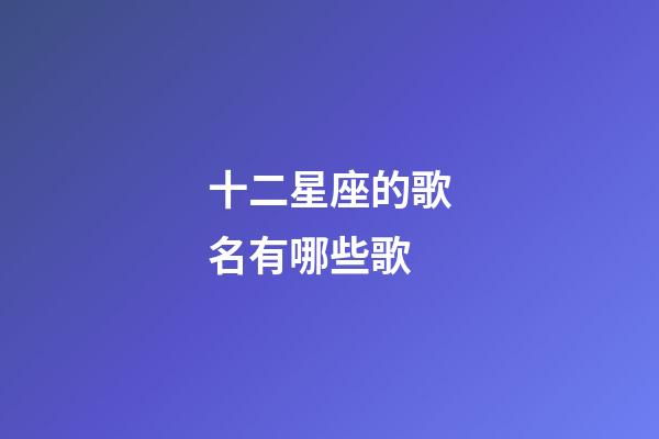 十二星座的歌名有哪些歌-第1張-星座運勢-玄機派