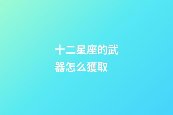 十二星座的武器怎么獲取-第1張-星座運勢-玄機派