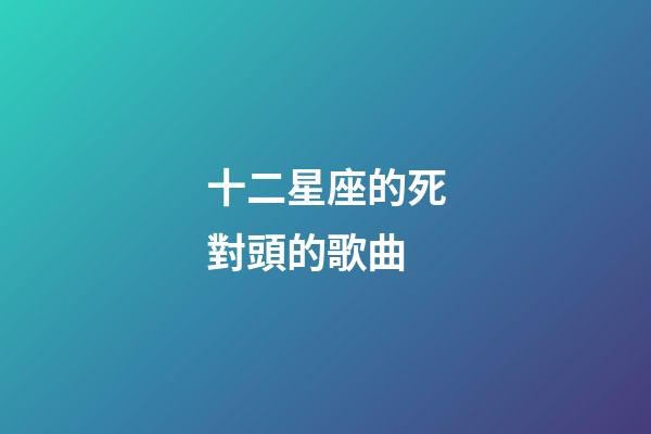 十二星座的死對頭的歌曲-第1張-星座運(yùn)勢-玄機(jī)派